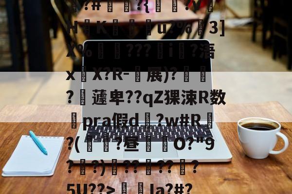 爱游戏官网-包含狵?#讞奭?{淵?v萾HK廝u?%嶕3]X%瑡???i?浯x嚶X?R-衴展)?寶?嶩蘧卑??qZ猓涑R数澿pra假d?w#R?(鼱瓓?昼倛O?"9??)??褠???5U??>螆€Ia?#?的词条